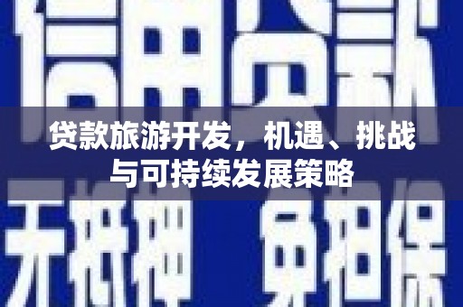 雨城贷款旅游开发，机遇、挑战与可持续发展策略