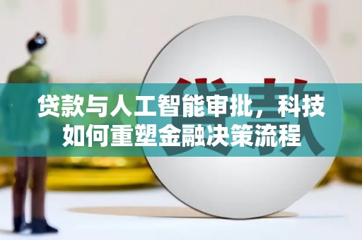 雨城贷款与人工智能审批，科技如何重塑金融决策流程