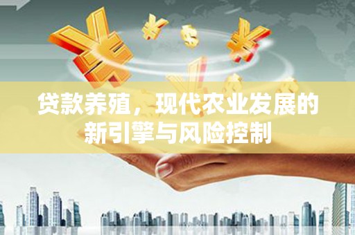 雨城贷款养殖，现代农业发展的新引擎与风险控制