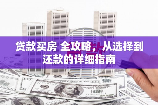 雨城贷款买房 全攻略，从选择到还款的详细指南