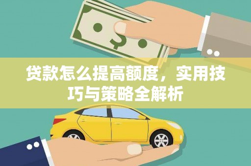 雨城贷款怎么提高额度，实用技巧与策略全解析