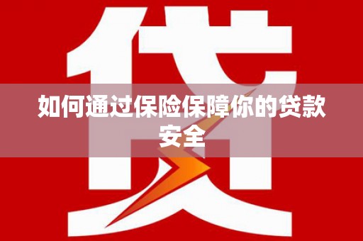 雨城如何通过保险保障你的贷款安全