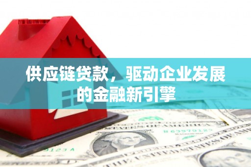 雨城供应链贷款，驱动企业发展的金融新引擎