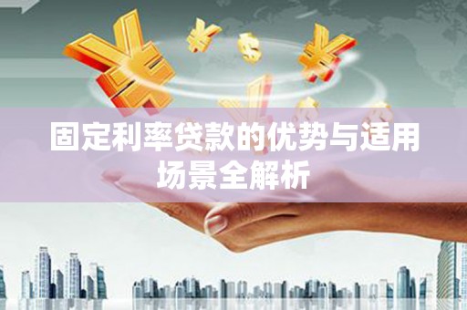 雨城固定利率贷款的优势与适用场景全解析