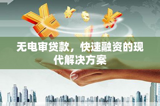 雨城无电审贷款，快速融资的现代解决方案
