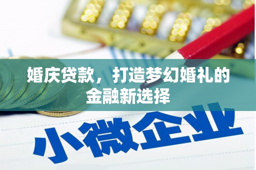 雨城婚庆贷款，打造梦幻婚礼的金融新选择