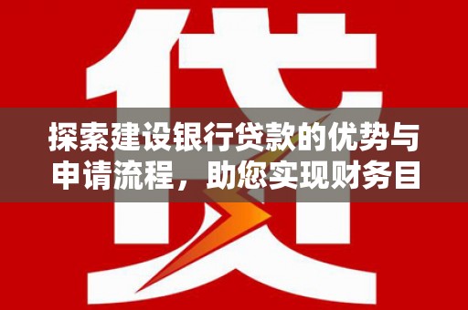 雨城探索建设银行贷款的优势与申请流程，助您实现财务目标