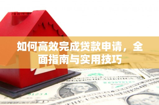 雨城如何高效完成贷款申请，全面指南与实用技巧