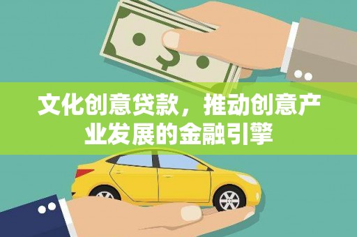雨城文化创意贷款，推动创意产业发展的金融引擎