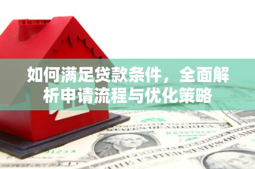 雨城如何满足贷款条件，全面解析申请流程与优化策略