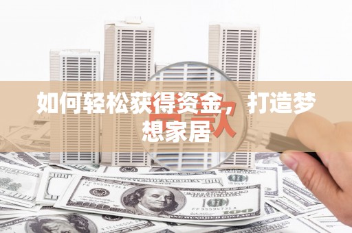 雨城如何轻松获得资金，打造梦想家居