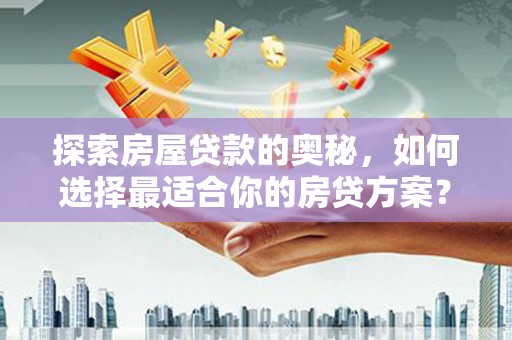 雨城探索房屋贷款的奥秘，如何选择最适合你的房贷方案？