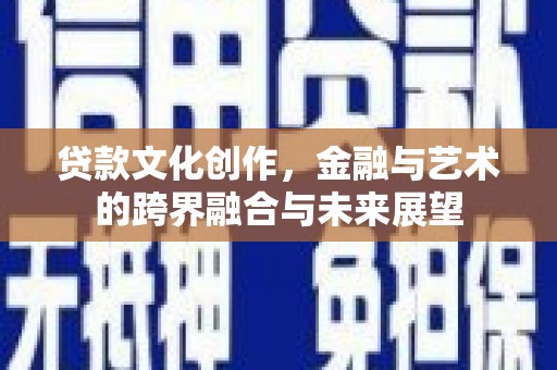 雨城贷款文化创作，金融与艺术的跨界融合与未来展望