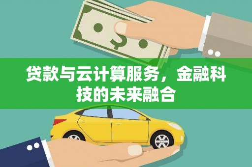 雨城贷款与云计算服务，金融科技的未来融合