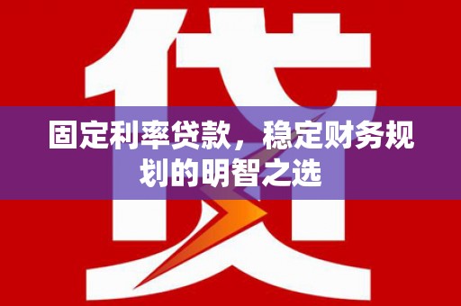 雨城固定利率贷款，稳定财务规划的明智之选