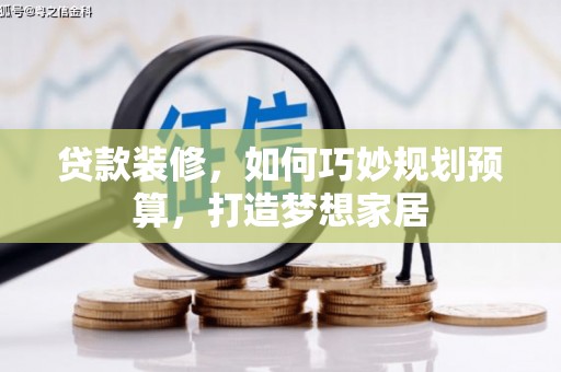 雨城贷款装修，如何巧妙规划预算，打造梦想家居