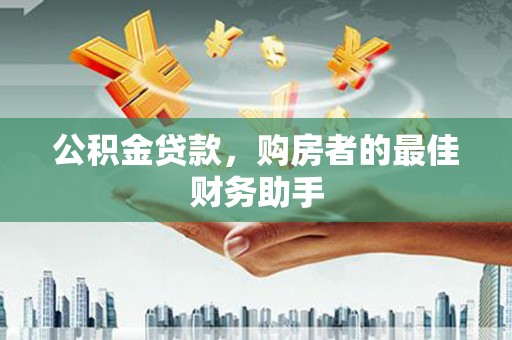 雨城公积金贷款，购房者的最佳财务助手
