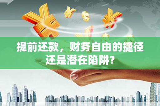 雨城提前还款，财务自由的捷径还是潜在陷阱？