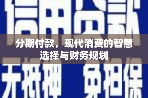 雨城分期付款，现代消费的智慧选择与财务规划