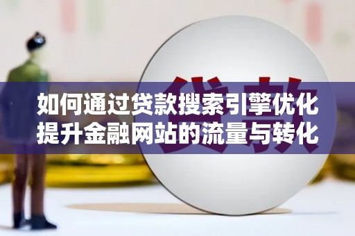 雨城如何通过贷款搜索引擎优化提升金融网站的流量与转化率