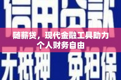 雨城随薪贷，现代金融工具助力个人财务自由