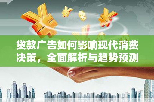 雨城贷款广告如何影响现代消费决策，全面解析与趋势预测