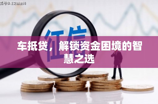 雨城车抵贷，解锁资金困境的智慧之选