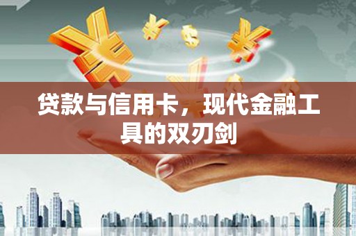 雨城贷款与信用卡，现代金融工具的双刃剑