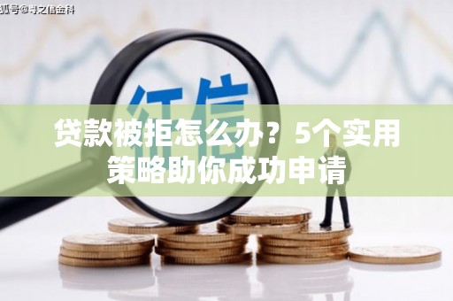雨城贷款被拒怎么办？5个实用策略助你成功申请