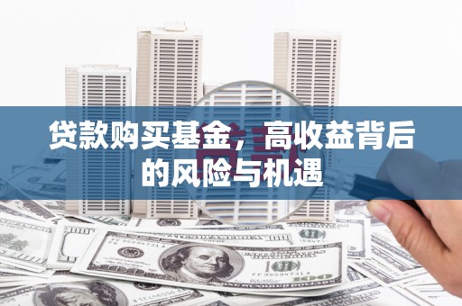 雨城贷款购买基金，高收益背后的风险与机遇