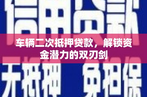 雨城车辆二次抵押贷款，解锁资金潜力的双刃剑