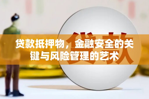雨城贷款抵押物，金融安全的关键与风险管理的艺术