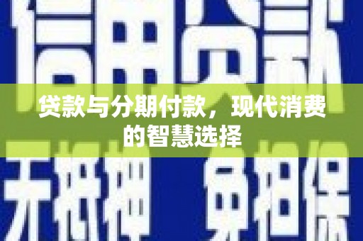 雨城贷款与分期付款，现代消费的智慧选择