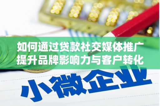 雨城如何通过贷款社交媒体推广提升品牌影响力与客户转化率