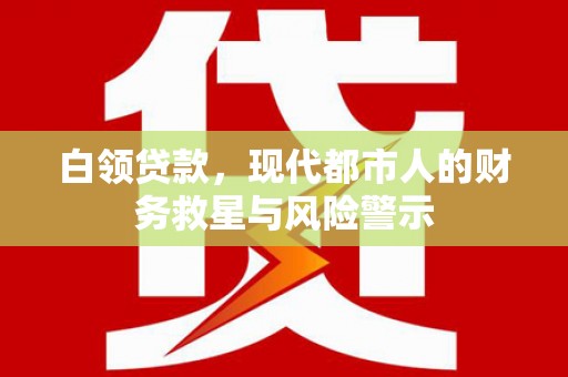 雨城白领贷款，现代都市人的财务救星与风险警示