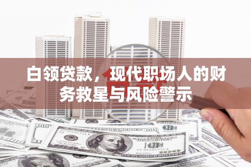 雨城白领贷款，现代职场人的财务救星与风险警示