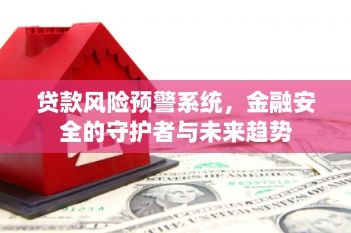 雨城贷款风险预警系统，金融安全的守护者与未来趋势