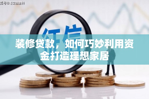 雨城装修贷款，如何巧妙利用资金打造理想家居