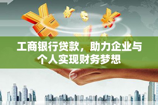 雨城工商银行贷款，助力企业与个人实现财务梦想