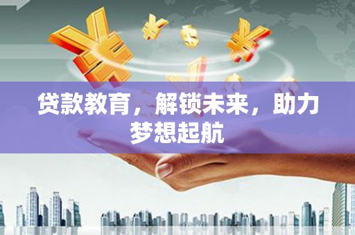 雨城贷款教育，解锁未来，助力梦想起航