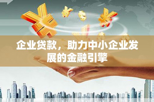 雨城企业贷款，助力中小企业发展的金融引擎