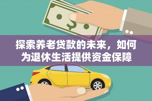 雨城探索养老贷款的未来，如何为退休生活提供资金保障