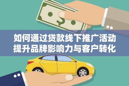 雨城如何通过贷款线下推广活动提升品牌影响力与客户转化率