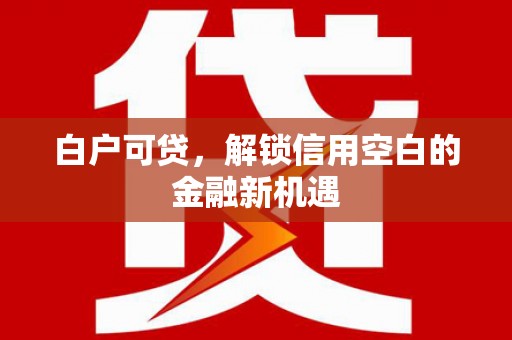 雨城白户可贷，解锁信用空白的金融新机遇