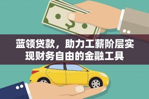 雨城蓝领贷款，助力工薪阶层实现财务自由的金融工具