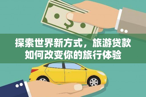 雨城探索世界新方式，旅游贷款如何改变你的旅行体验