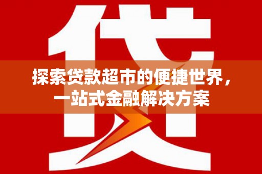 雨城探索贷款超市的便捷世界，一站式金融解决方案