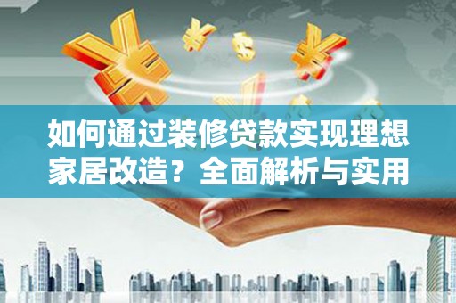 雨城如何通过装修贷款实现理想家居改造？全面解析与实用指南