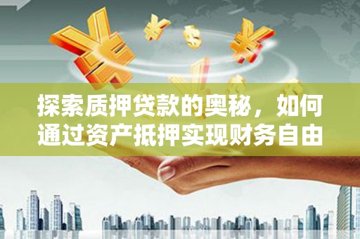 雨城探索质押贷款的奥秘，如何通过资产抵押实现财务自由