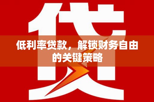 雨城低利率贷款，解锁财务自由的关键策略